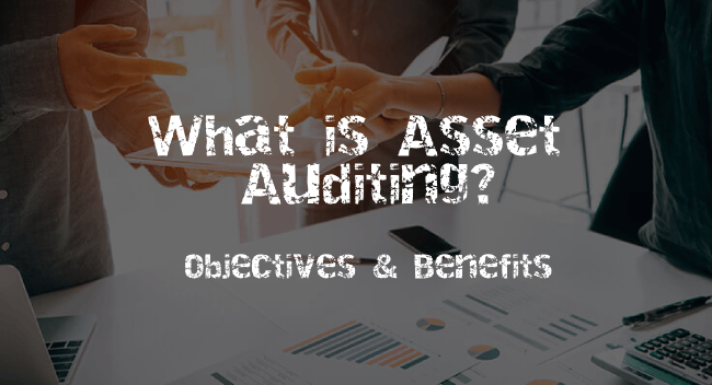 WHAT IS ASSET AUDITING? WHAT ARE ITS OBJECTIVES & BENEFITS?